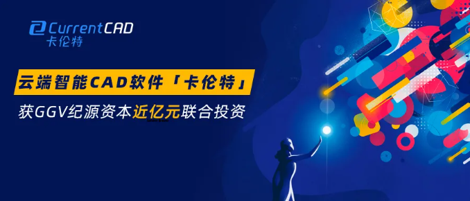 云端智能CAD軟件「卡倫特」獲GGV紀源資本近億元聯合投資