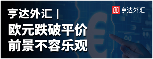 亨達(dá)外匯：歐元跌破平價(jià)，前景不容樂(lè)觀