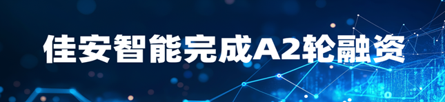 佳安智能完成A2輪融資，加速工業具身智能生態布局